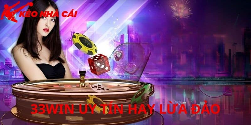 Những Điều Nên Biết Về Nghi Vấn 33WIN Uy Tín Hay Lừa Đảo - bản quyền Kèo Nhà Cái 55 Vài nét khái quát
