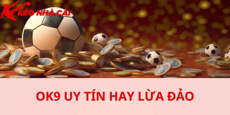 OK9 Lừa Đảo Hay Chưa ? Bóc Trần Sự Thật Phía Sau Lời Đồn - bản quyền Kèo Nhà Cái 55 Giải mã tin đồn bằng sự an toàn và giá trị mà nhà cái mang lại